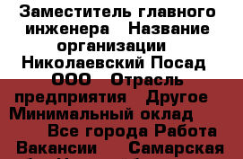 Заместитель главного инженера › Название организации ­ Николаевский Посад, ООО › Отрасль предприятия ­ Другое › Минимальный оклад ­ 45 000 - Все города Работа » Вакансии   . Самарская обл.,Новокуйбышевск г.